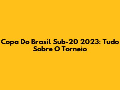 Copa Do Brasil Sub-20 2023: Tudo Sobre O Torneio