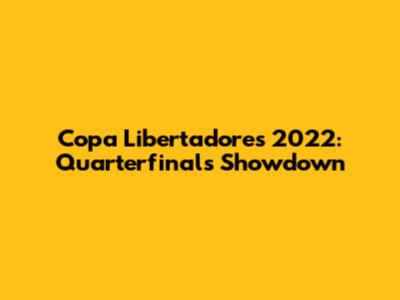 Copa Libertadores 2022: Quarterfinals Showdown