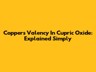 Copper's Valency In Cupric Oxide: Explained Simply