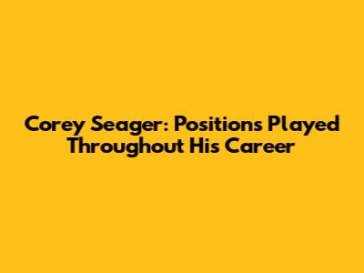 Corey Seager: Positions Played Throughout His Career