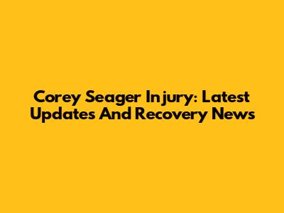 Corey Seager Injury: Latest Updates And Recovery News