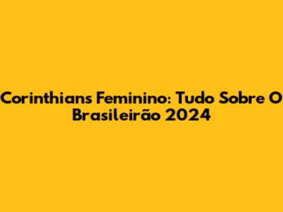 Corinthians Feminino: Tudo Sobre O Brasileirão 2024