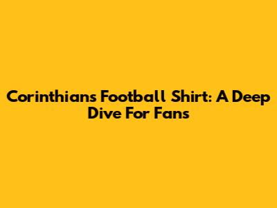 Corinthians Football Shirt: A Deep Dive For Fans