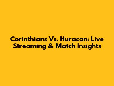 Corinthians Vs. Huracan: Live Streaming & Match Insights