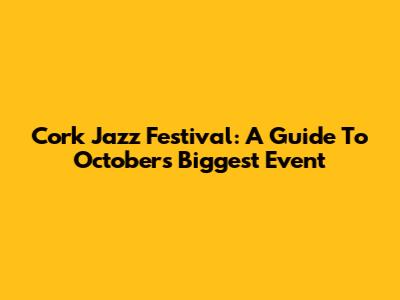 Cork Jazz Festival: A Guide To October's Biggest Event