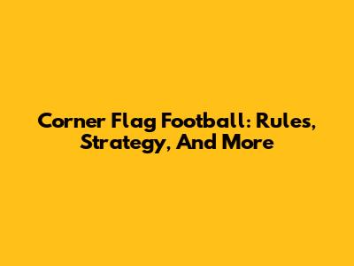 Corner Flag Football: Rules, Strategy, And More