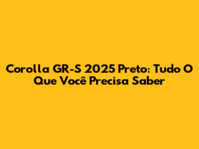 Corolla GR-S 2025 Preto: Tudo O Que Você Precisa Saber