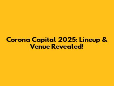 Corona Capital 2025: Lineup & Venue Revealed!