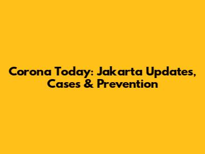 Corona Today: Jakarta Updates, Cases & Prevention