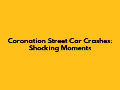 Coronation Street Car Crashes: Shocking Moments