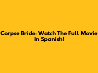 Corpse Bride: Watch The Full Movie In Spanish!