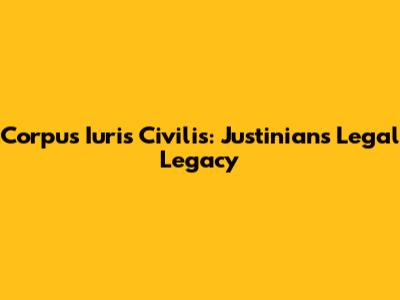 Corpus Iuris Civilis: Justinian's Legal Legacy