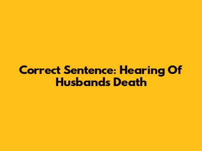 Correct Sentence: Hearing Of Husband's Death