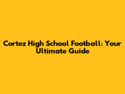 Cortez High School Football: Your Ultimate Guide