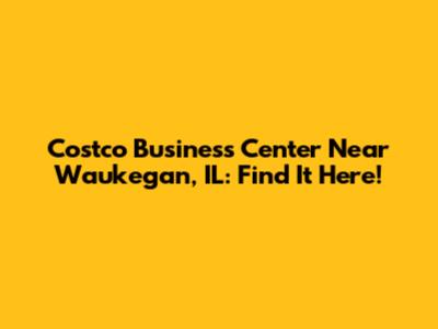 Costco Business Center Near Waukegan, IL: Find It Here!