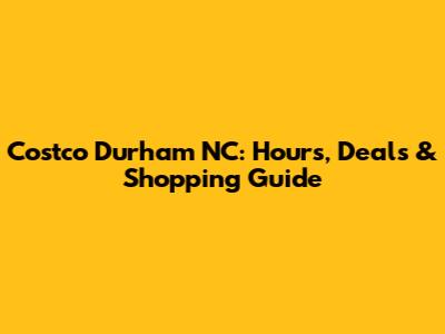 Costco Durham NC: Hours, Deals & Shopping Guide