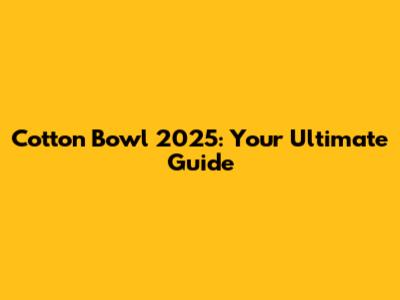 Cotton Bowl 2025: Your Ultimate Guide