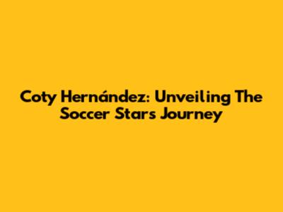 Coty Hernández: Unveiling The Soccer Star's Journey