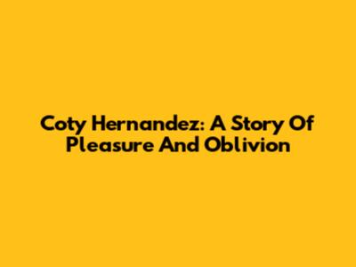 Coty Hernandez: A Story Of Pleasure And Oblivion