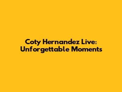 Coty Hernandez Live: Unforgettable Moments