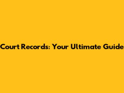 Court Records: Your Ultimate Guide