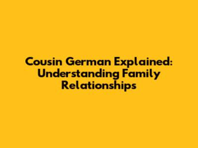 Cousin German Explained: Understanding Family Relationships
