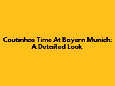 Coutinho's Time At Bayern Munich: A Detailed Look