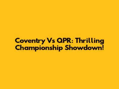 Coventry Vs QPR: Thrilling Championship Showdown!