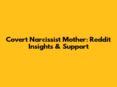 Covert Narcissist Mother: Reddit Insights & Support
