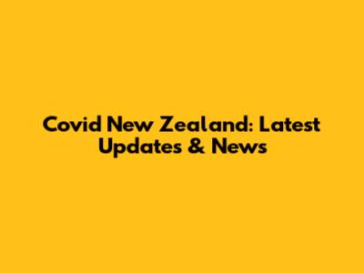 Covid New Zealand: Latest Updates & News