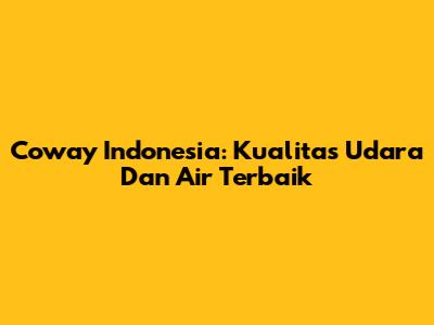 Coway Indonesia: Kualitas Udara Dan Air Terbaik