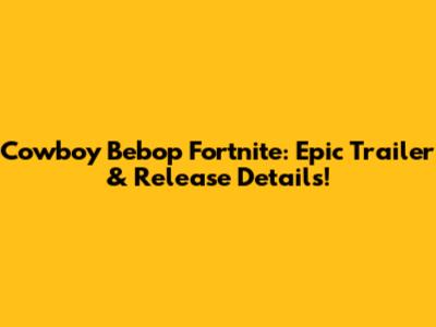 Cowboy Bebop Fortnite: Epic Trailer & Release Details!