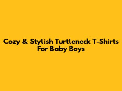 Cozy & Stylish Turtleneck T-Shirts For Baby Boys