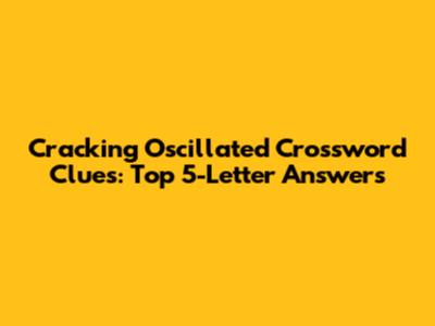 Cracking 'Oscillated' Crossword Clues: Top 5-Letter Answers