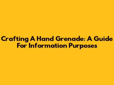 Crafting A Hand Grenade: A Guide For Information Purposes