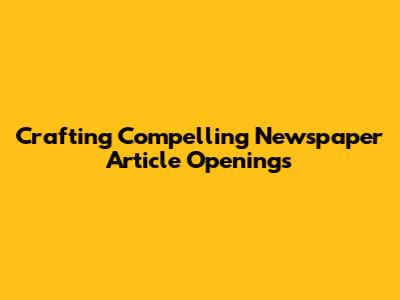 Crafting Compelling Newspaper Article Openings
