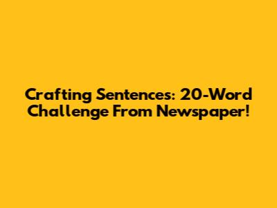 Crafting Sentences: 20-Word Challenge From Newspaper!