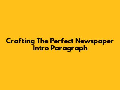 Crafting The Perfect Newspaper Intro Paragraph