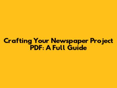 Crafting Your Newspaper Project PDF: A Full Guide
