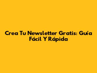 Crea Tu Newsletter Gratis: Guía Fácil Y Rápida