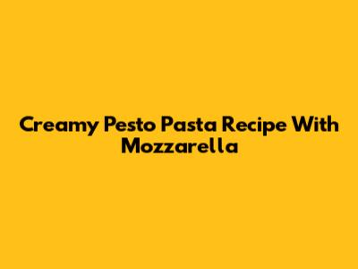 Creamy Pesto Pasta Recipe With Mozzarella