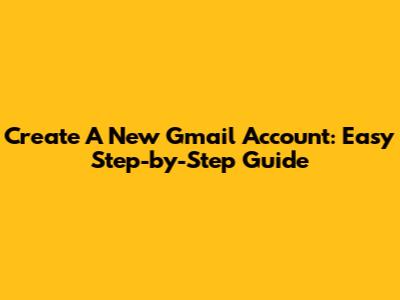 Create A New Gmail Account: Easy Step-by-Step Guide