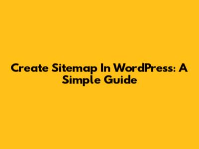Create Sitemap In WordPress: A Simple Guide
