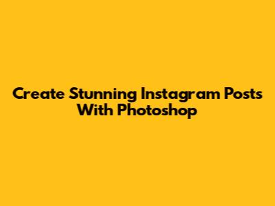 Create Stunning Instagram Posts With Photoshop