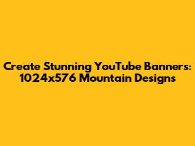 Create Stunning YouTube Banners: 1024x576 Mountain Designs