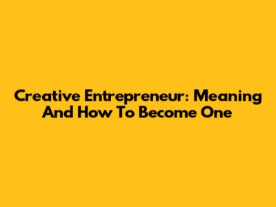 Creative Entrepreneur: Meaning And How To Become One