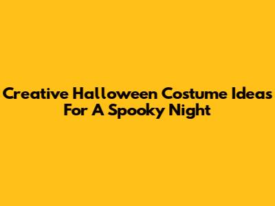 Creative Halloween Costume Ideas For A Spooky Night