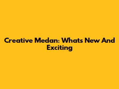 Creative Medan: What's New And Exciting