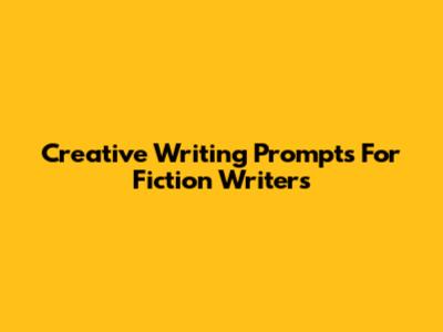Creative Writing Prompts For Fiction Writers