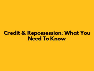 Credit & Repossession: What You Need To Know